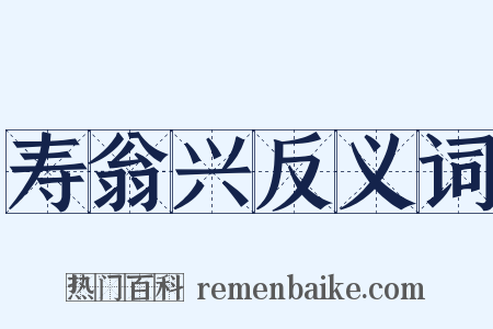 寿翁兴反义词是什么意思的图片